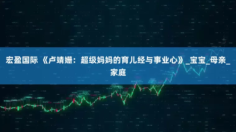 宏盈国际 《卢靖姗：超级妈妈的育儿经与事业心》_宝宝_母亲_家庭