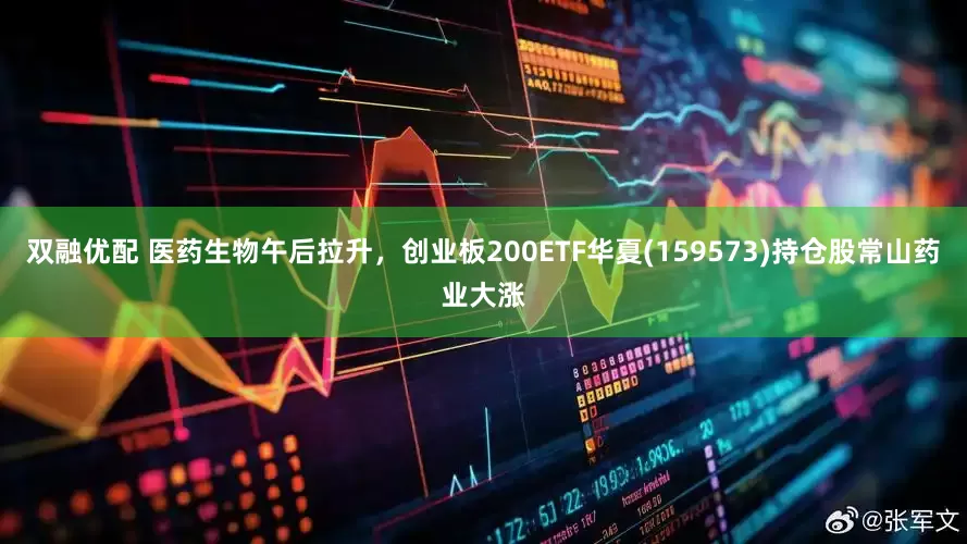 双融优配 医药生物午后拉升，创业板200ETF华夏(159573)持仓股常山药业大涨