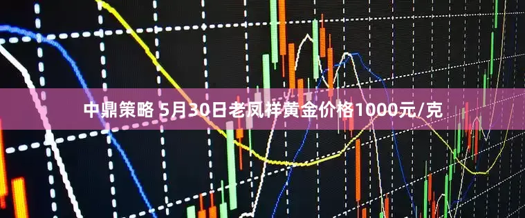 中鼎策略 5月30日老凤祥黄金价格1000元/克