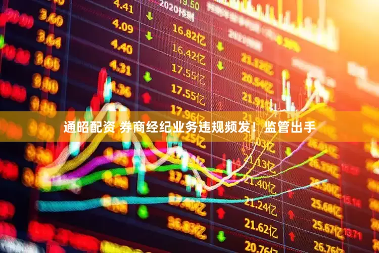 通昭配资 券商经纪业务违规频发！监管出手