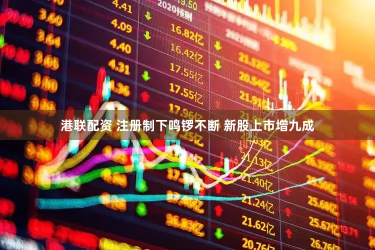 港联配资 注册制下鸣锣不断 新股上市增九成
