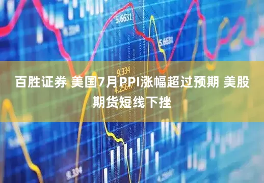 百胜证券 美国7月PPI涨幅超过预期 美股期货短线下挫