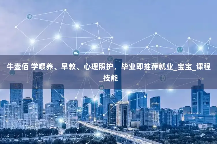 牛壹佰 学喂养、早教、心理照护，毕业即推荐就业_宝宝_课程_技能