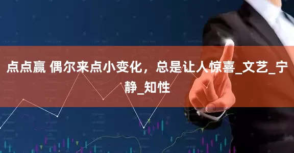 点点赢 偶尔来点小变化，总是让人惊喜_文艺_宁静_知性