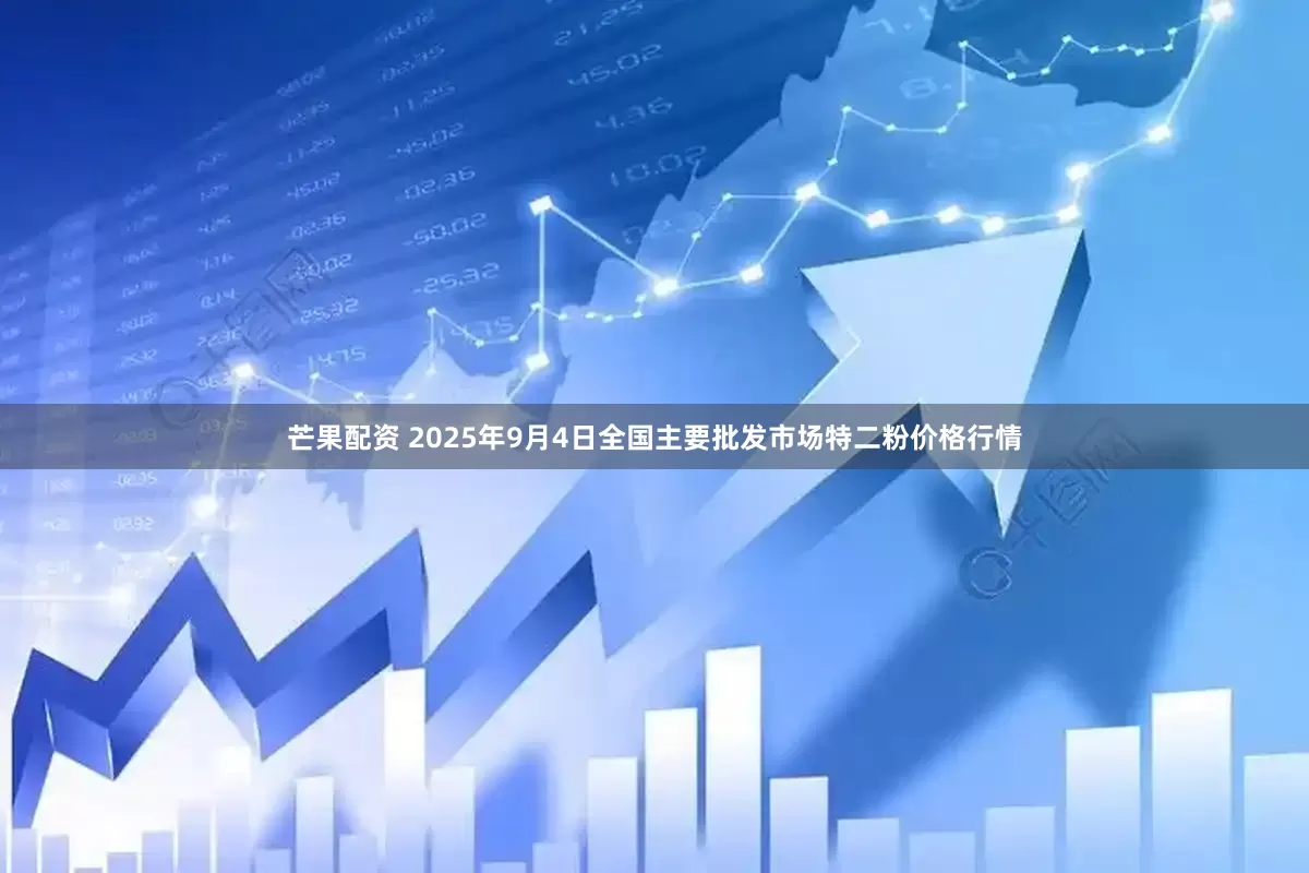 芒果配资 2025年9月4日全国主要批发市场特二粉价格行情