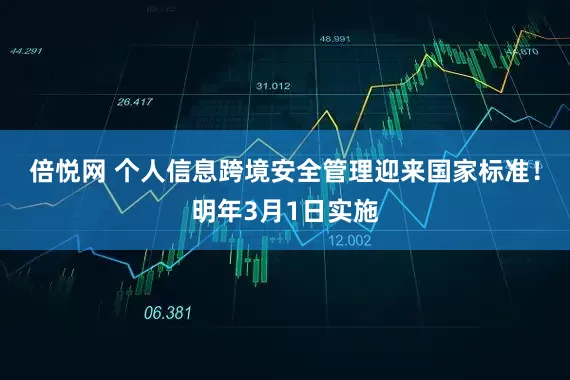 倍悦网 个人信息跨境安全管理迎来国家标准！明年3月1日实施