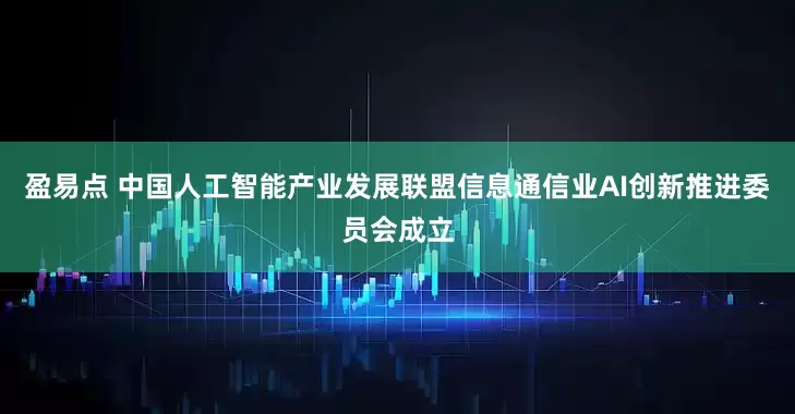 盈易点 中国人工智能产业发展联盟信息通信业AI创新推进委员会成立