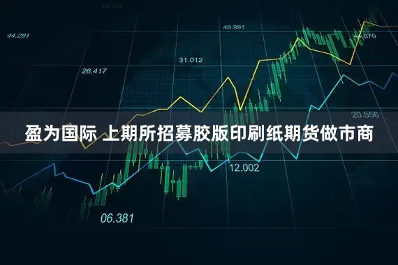 盈为国际 上期所招募胶版印刷纸期货做市商