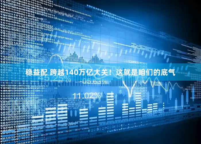 稳益配 跨越140万亿大关！这就是咱们的底气