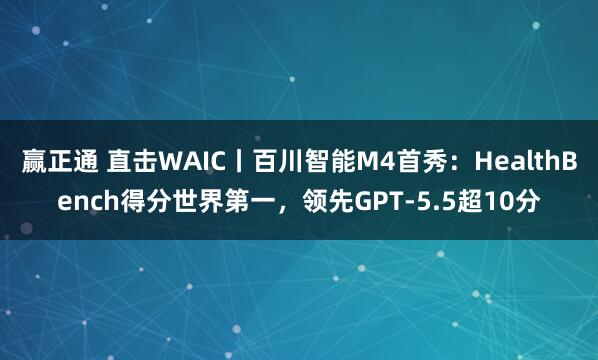 赢正通 直击WAIC丨百川智能M4首秀：HealthBench得分世界第一，领先GPT-5.5超10分